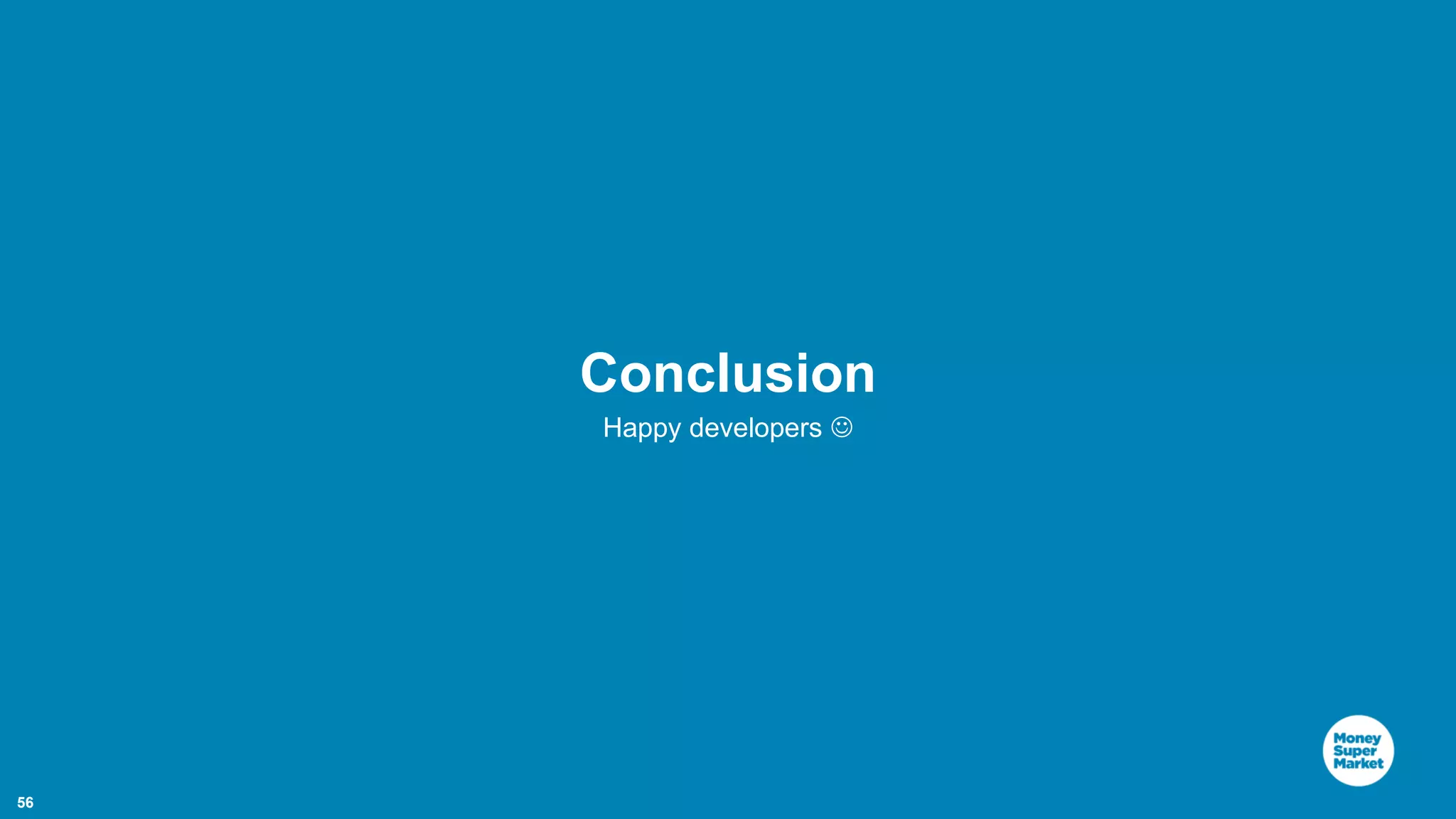 56 Conclusion Happy developers  