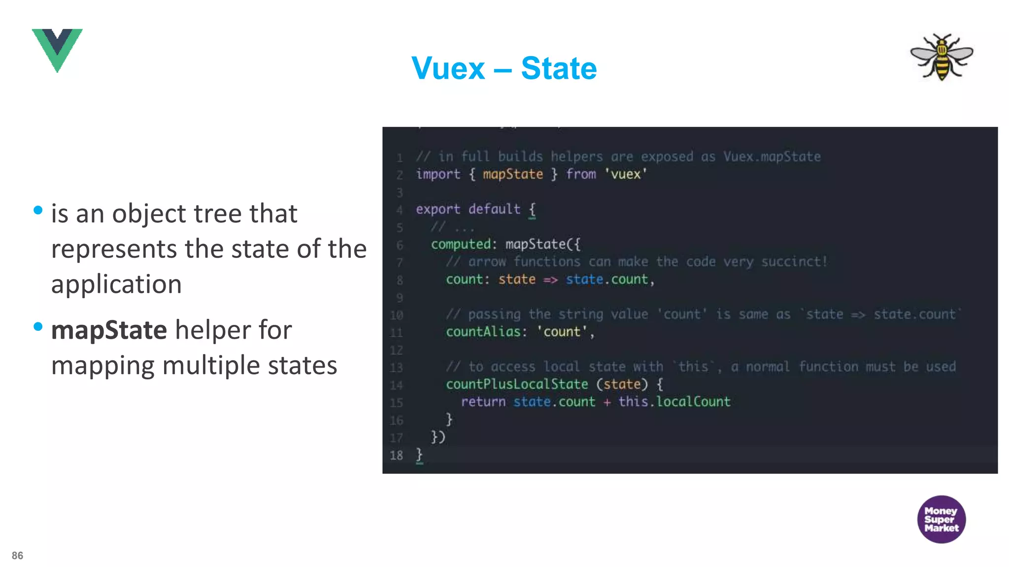86 Vuex – State • is an object tree that represents the state of the application • mapState helper for mapping multiple states 
