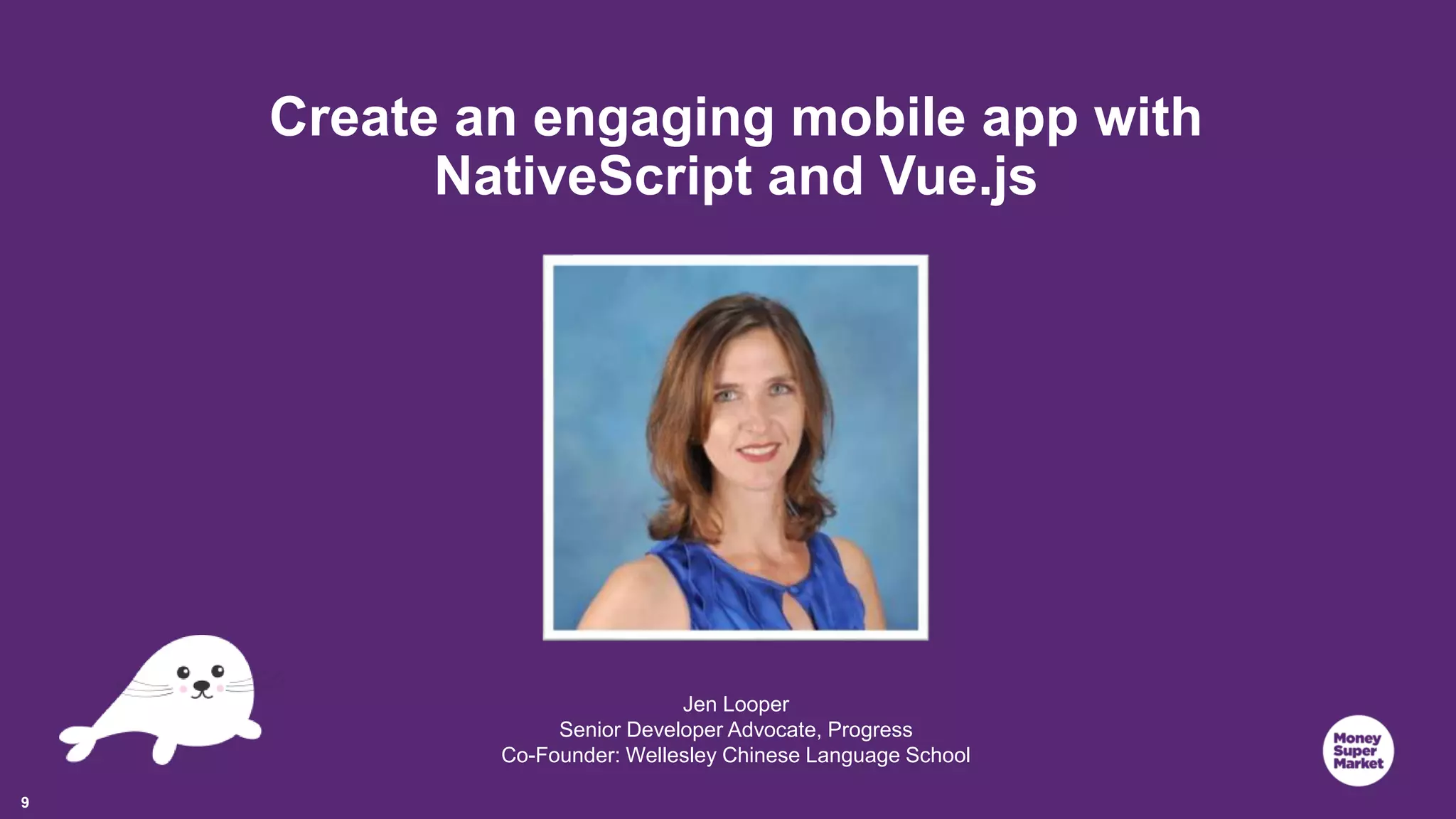 9 Create an engaging mobile app with NativeScript and Vue.js Jen Looper Senior Developer Advocate, Progress Co-Founder: Wellesley Chinese Language School 