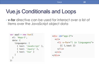 Vue.js Conditionals and Loops
•  v-for directive can be used for interact over a list of
items over the JavaScript object data
22Vue.js
 