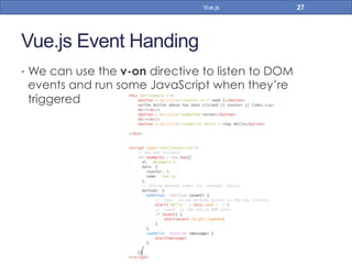Vue.js Event Handing
•  We can use the v-on directive to listen to DOM
events and run some JavaScript when they’re
triggered
27Vue.js
 