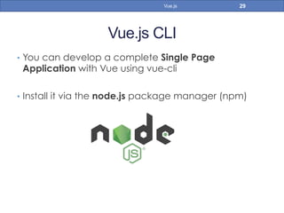 Vue.js CLI
•  You can develop a complete Single Page
Application with Vue using vue-cli
•  Install it via the node.js package manager (npm)
29Vue.js
 