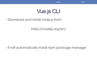 Vue.js CLI
•  Download and install node.js from:
https://nodejs.org/en/
•  It will automatically install npm package manager
31Vue.js
 