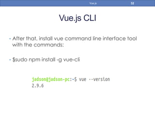 Vue.js CLI
•  After that, install vue command line interface tool
with the commands:
•  $sudo npm install -g vue-cli
32Vue.js
 