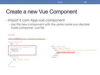 Create a new Vue Component
•  Import it com App.vue component
•  Use this new component with the same name you declare
insde componet .vue file
41Vue.js
 