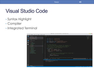 Visual Studio Code
•  Syntax Highlight
•  Compiler
•  Integrated Terminal
43Vue.js
 