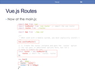 Vue.js Routes
•  Now at the main.js:
54Vue.js
 