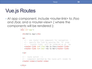 Vue.js Routes
•  At app component, include <router-link> to /foo
and /bar, and a <router-view> ( where the
components will be rendered ):
55Vue.js
 