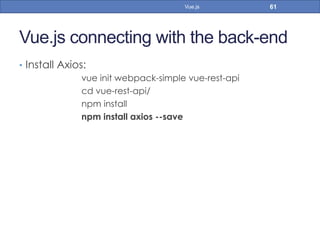 Vue.js connecting with the back-end
•  Install Axios:
vue init webpack-simple vue-rest-api
cd vue-rest-api/
npm install
npm install axios --save
61Vue.js
 