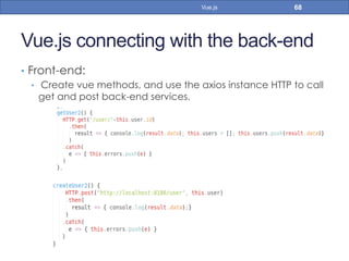 Vue.js connecting with the back-end
•  Front-end:
•  Create vue methods, and use the axios instance HTTP to call
get and post back-end services.
68Vue.js
 
