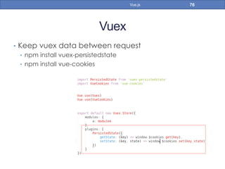 Vuex
•  Keep vuex data between request
•  npm install vuex-persistedstate
•  npm install vue-cookies
76Vue.js
 