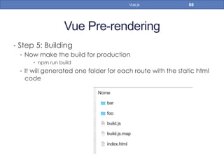 Vue Pre-rendering
•  Step 5: Building
•  Now make the build for production
•  npm run build
•  It will generated one folder for each route with the static html
code
88Vue.js
 