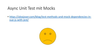 Async Unit Test mit Mocks
• https://alexjover.com/blog/test-methods-and-mock-dependencies-in-
vue-js-with-jest/
 