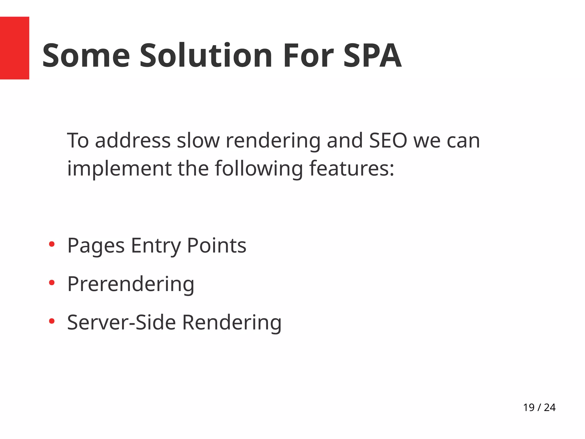19 / 24
Some Solution For SPA
To address slow rendering and SEO we can
implement the following features:
●
Pages Entry Points
●
Prerendering
●
Server-Side Rendering
 