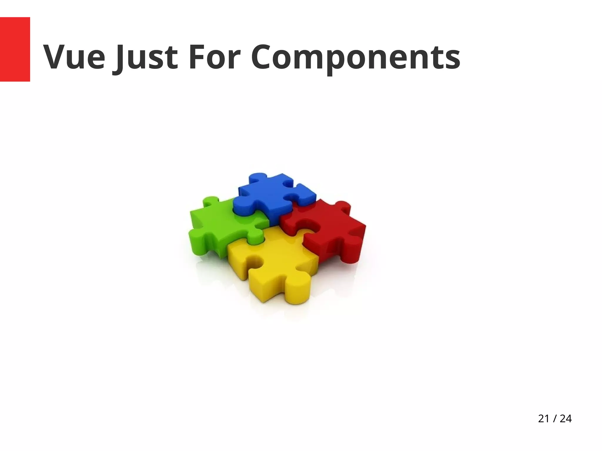 21 / 24
Vue Just For Components
 