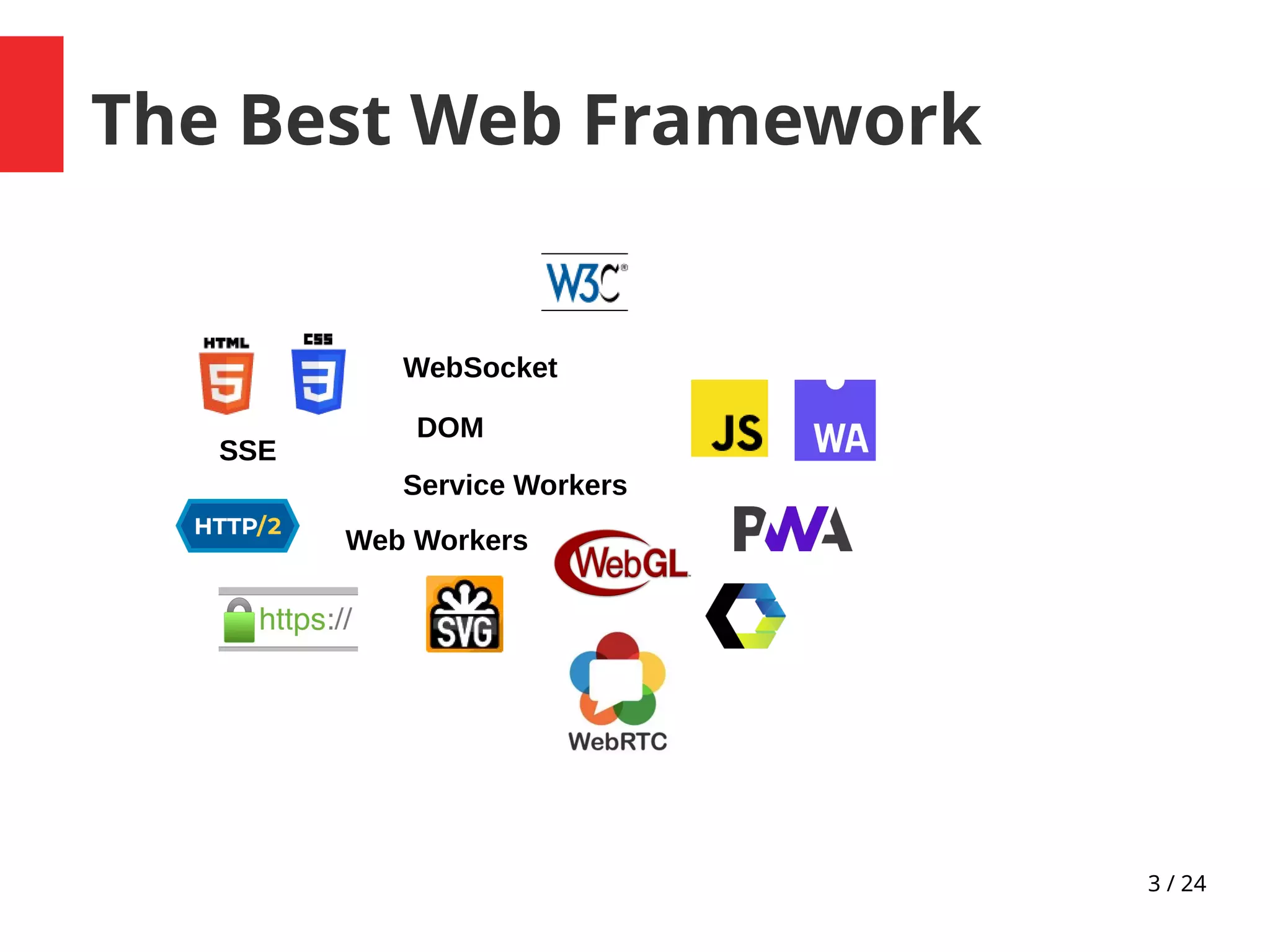 3 / 24
The Best Web Framework
WebSocket
DOM
Service Workers
Web Workers
SSE
 