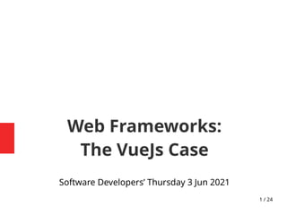 1 / 24
Web Frameworks:
The VueJs Case
Software Developers’ Thursday 3 Jun 2021
 