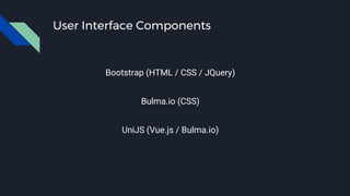 User Interface Components
Bootstrap (HTML / CSS / JQuery)
Bulma.io (CSS)
UniJS (Vue.js / Bulma.io)
 