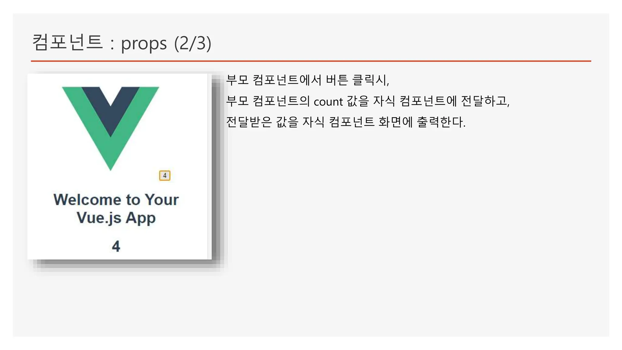 컴포넌트 : props (2/3)
부모 컴포넌트에서 버튼 클릭시,
부모 컴포넌트의 count 값을 자식 컴포넌트에 전달하고,
전달받은 값을 자식 컴포넌트 화면에 출력한다.
 