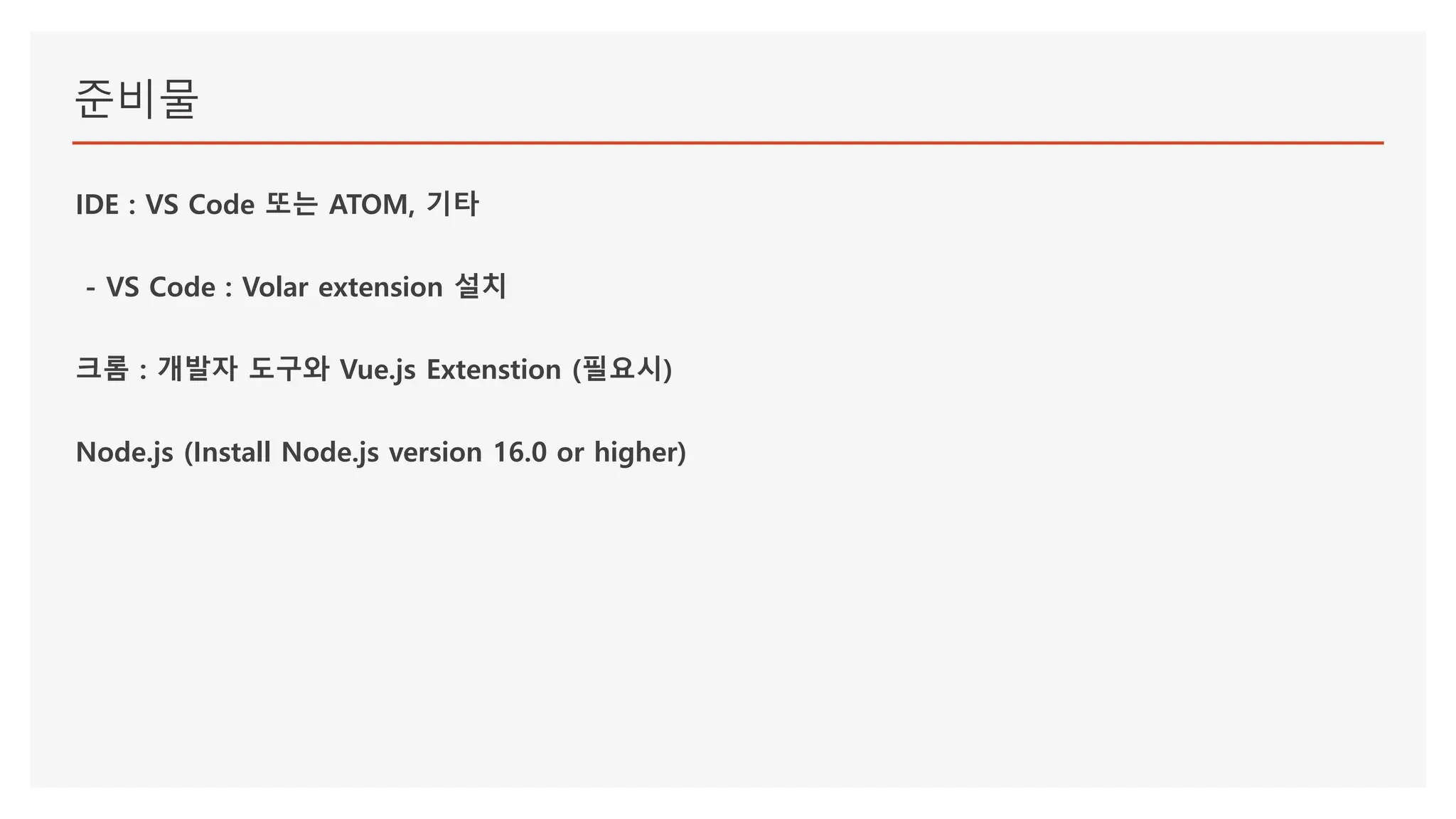 준비물
IDE : VS Code 또는 ATOM, 기타
- VS Code : Volar extension 설치
크롬 : 개발자 도구와 Vue.js Extenstion (필요시)
Node.js (Install Node.js version 16.0 or higher)
 