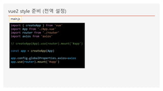 vue2 style 준비 (전역 설정)
import { createApp } from 'vue'
import App from './App.vue'
import router from './router'
import axios from 'axios'
// createApp(App).use(router).mount('#app')
const app = createApp(App)
app.config.globalProperties.axios=axios
app.use(router).mount('#app')
main.js
 