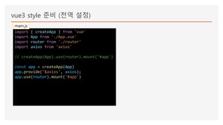 vue3 style 준비 (전역 설정)
import { createApp } from 'vue'
import App from './App.vue'
import router from './router'
import axios from 'axios'
// createApp(App).use(router).mount('#app')
const app = createApp(App)
app.provide('$axios', axios);
app.use(router).mount('#app')
main.js
 