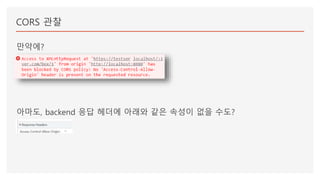 CORS 관찰
만약에?
아마도, backend 응답 헤더에 아래와 같은 속성이 없을 수도?
 