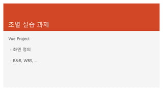조별 실습 과제
Vue Project
- 화면 정의
- R&R, WBS, ...
 