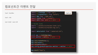 컴포넌트간 이벤트 전달
Vue2 : EventBus
Vue3 : mitt
npm install --save mitt
main.js
 