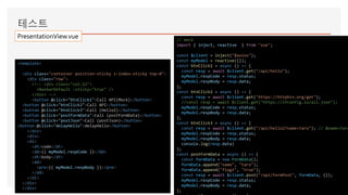 테스트
// mock
import { inject, reactive } from "vue";
const $client = inject("$axios");
const myModel = reactive({});
const btnClick1 = async () => {
const resp = await $client.get("/api/hello");
myModel.respCode = resp.status;
myModel.respBody = resp.data;
};
const btnClick2 = async () => {
const resp = await $client.get("https://httpbin.org/get");
//const resp = await $client.get("https://ifconfig.io/all.json");
myModel.respCode = resp.status;
myModel.respBody = resp.data;
};
const btnClick3 = async () => {
const resp = await $client.get("/api/hello2?name=taro"); // &name=taro
myModel.respCode = resp.status;
myModel.respBody = resp.data;
console.log(resp.data)
};
const postFormData = async () => {
const formData = new FormData();
formData.append("name", "taro");
formData.append("flag1", "true");
const resp = await $client.post("/api/formPost", formData, {});
myModel.respCode = resp.status;
myModel.respBody = resp.data;
};
<template>
<div class="container position-sticky z-index-sticky top-0">
<div class="row">
<!-- <div class="col-12">
<NavbarDefault :sticky="true" />
</div> -->
<button @click="btnClick1">Call API(Mock)</button>
<button @click="btnClick2">Call API</button>
<button @click="btnClick3">Call (Hello2)</button>
<button @click="postFormData">Call (postFormData)</button>
<button @click="postJson">Call (postJson)</button>
<button @click="delayHello">delayHello</button>
</div>
<div>
<dl>
<dt>code</dt>
<dd>{{ myModel.respCode }}</dd>
<dt>body</dt>
<dd>
<pre>{{ myModel.respBody }}</pre>
</dd>
</dl>
</div>
</div>
PresentationView.vue
 