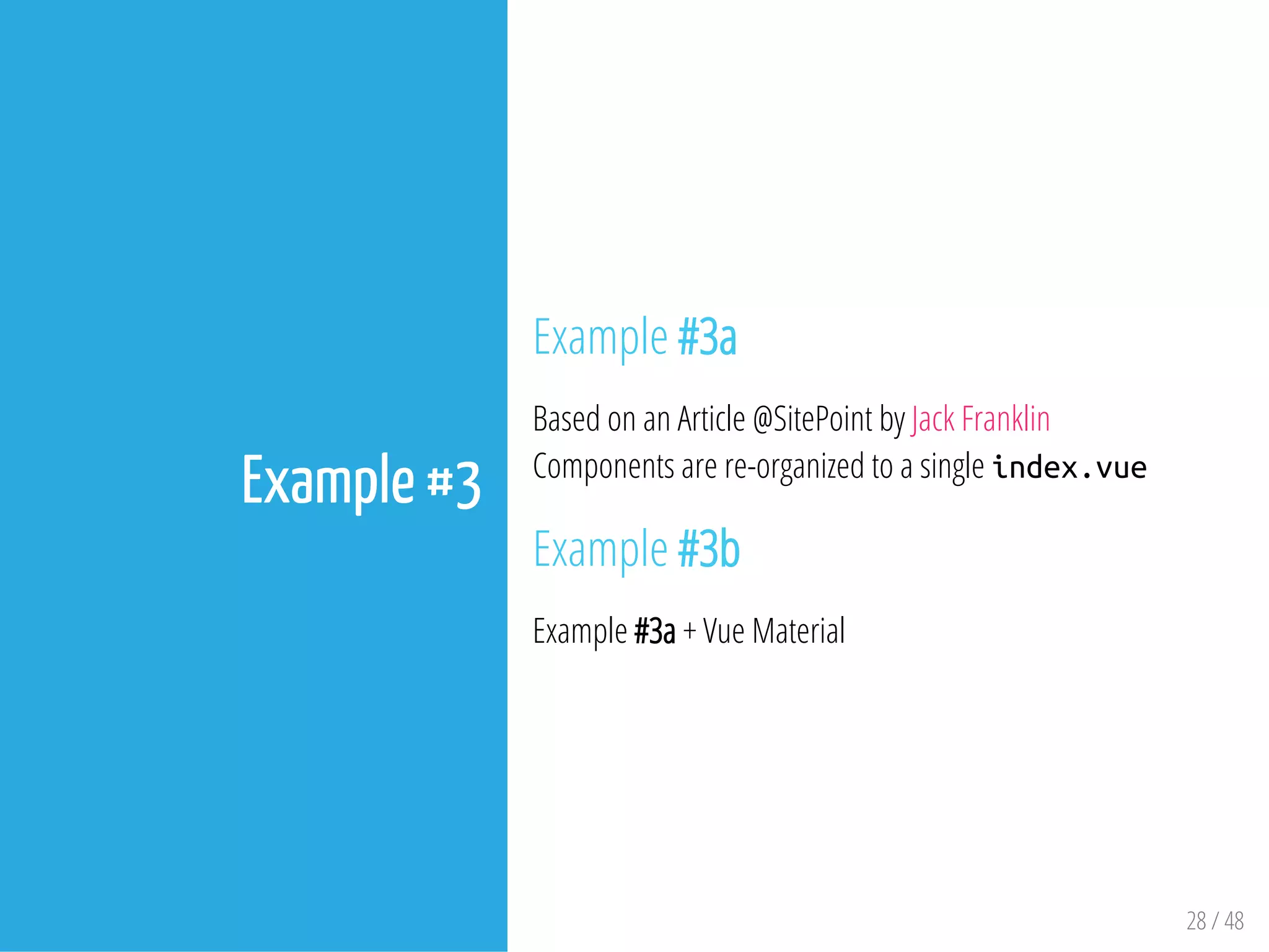 28 / 48
Example #3
Example #3a
Based on an Article @SitePoint by Jack Franklin
Components are re-organized to a single index.vue
Example #3b
Example #3a + Vue Material
 