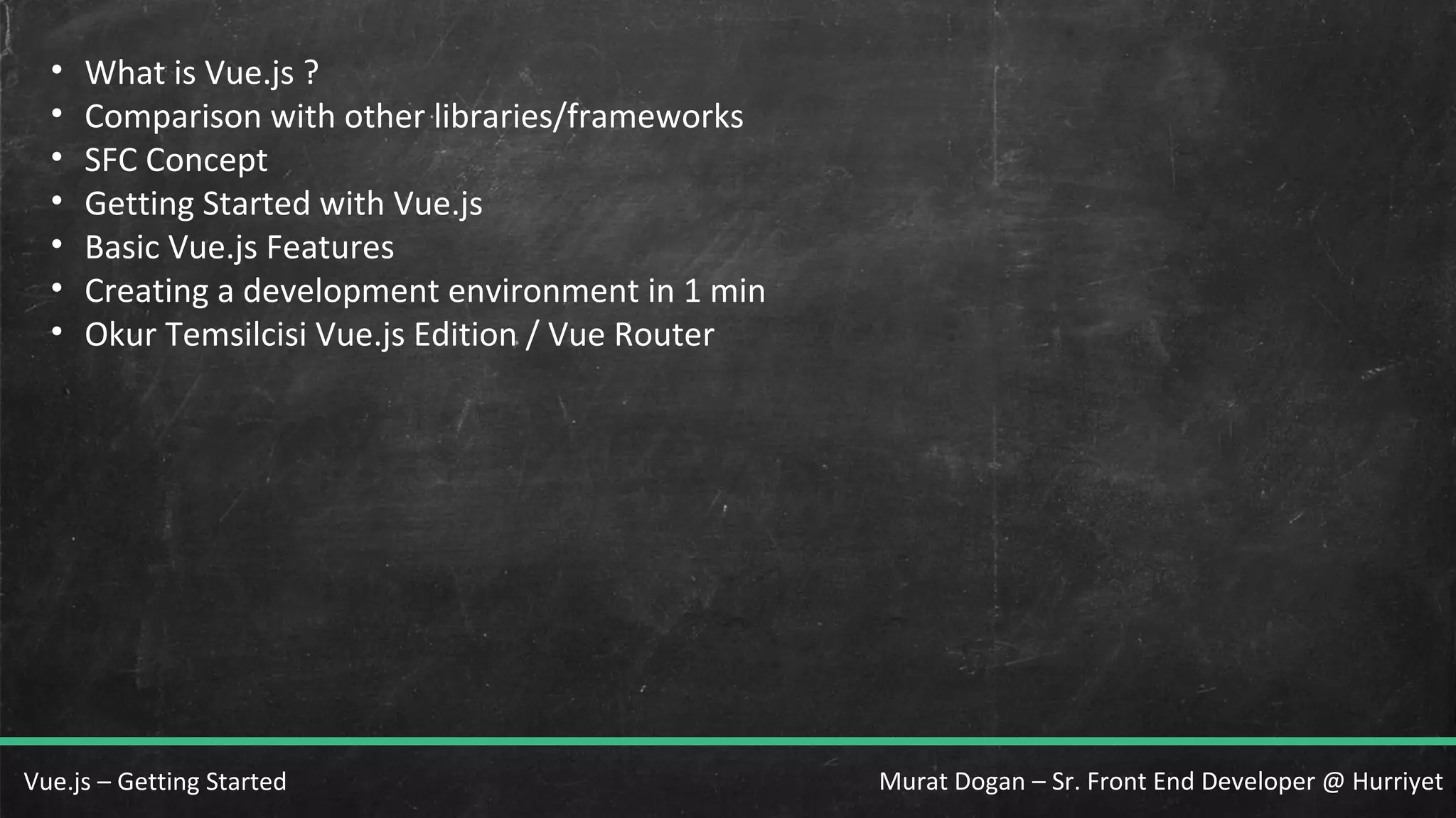 Murat Dogan – Sr. Front End Developer @ HurriyetVue.js – Getting Started • What is Vue.js ? • Comparison with other libraries/frameworks • SFC Concept • Getting Started with Vue.js • Basic Vue.js Features • Creating a development environment in 1 min • Okur Temsilcisi Vue.js Edition / Vue Router 