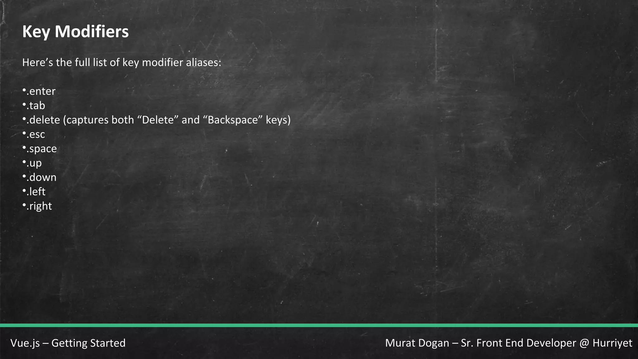 Murat Dogan – Sr. Front End Developer @ HurriyetVue.js – Getting Started Key Modifiers Here’s the full list of key modifier aliases: •.enter •.tab •.delete (captures both “Delete” and “Backspace” keys) •.esc •.space •.up •.down •.left •.right 