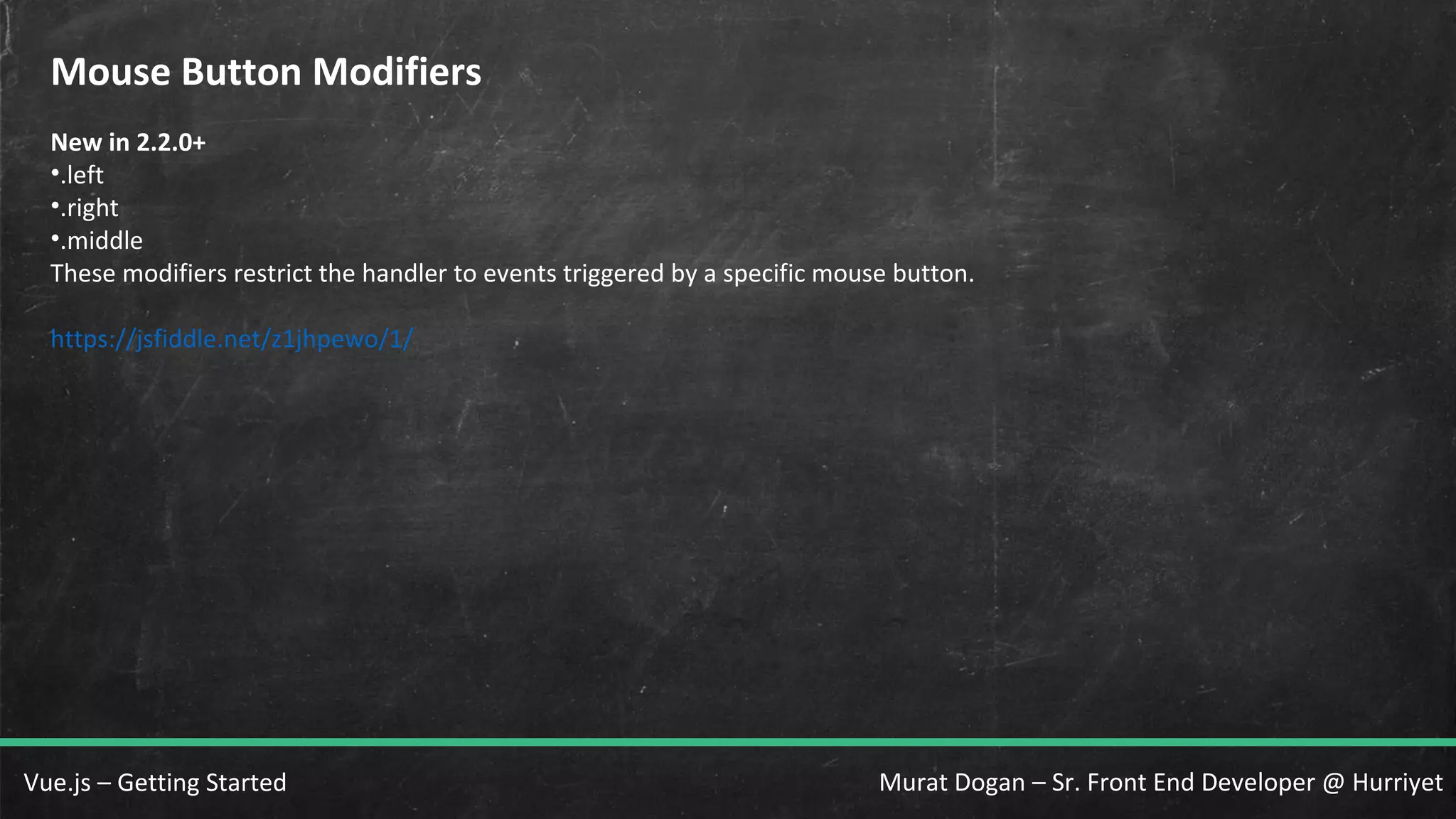 Murat Dogan – Sr. Front End Developer @ HurriyetVue.js – Getting Started Mouse Button Modifiers New in 2.2.0+ •.left •.right •.middle These modifiers restrict the handler to events triggered by a specific mouse button. https://jsfiddle.net/z1jhpewo/1/ 
