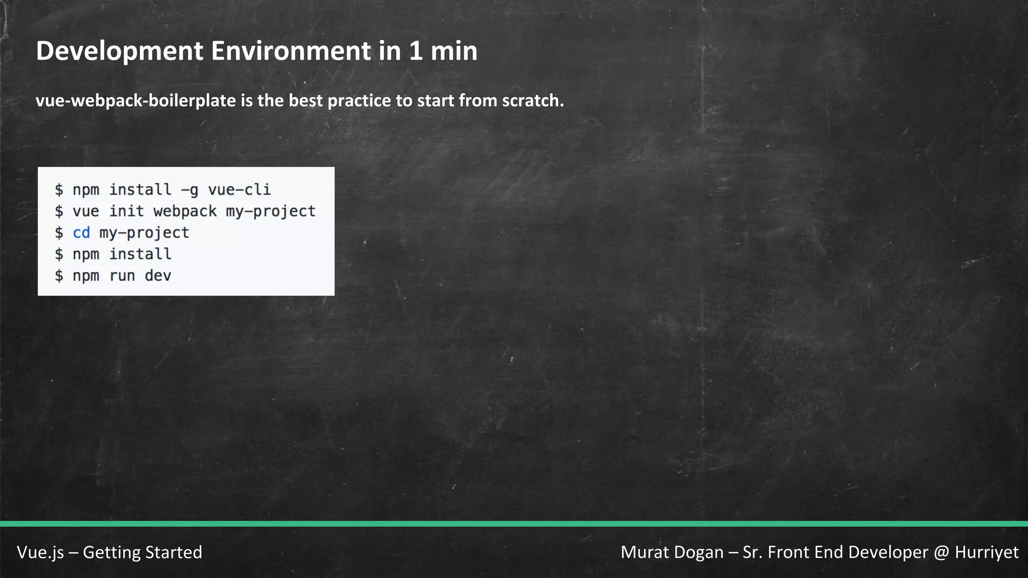 Murat Dogan – Sr. Front End Developer @ HurriyetVue.js – Getting Started Development Environment in 1 min vue-webpack-boilerplate is the best practice to start from scratch. 