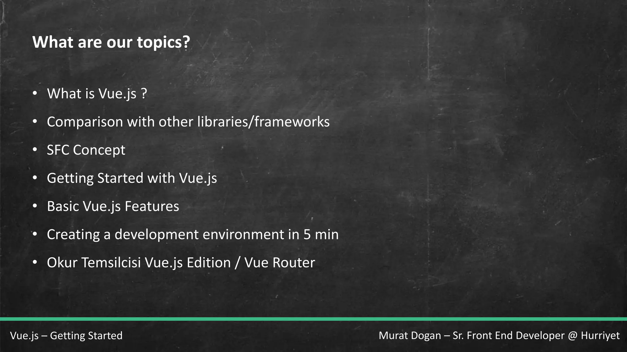 Murat Dogan – Sr. Front End Developer @ HurriyetVue.js – Getting Started • What is Vue.js ? • Comparison with other libraries/frameworks • SFC Concept • Getting Started with Vue.js • Basic Vue.js Features • Creating a development environment in 5 min • Okur Temsilcisi Vue.js Edition / Vue Router What are our topics? 