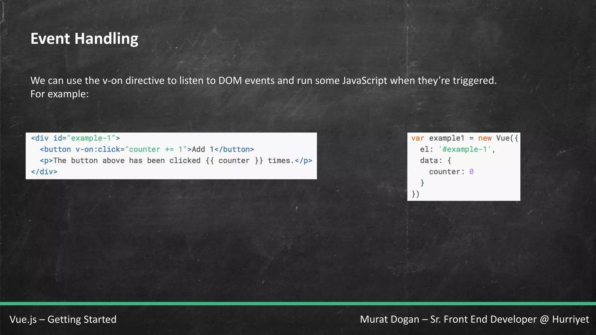 Murat Dogan – Sr. Front End Developer @ HurriyetVue.js – Getting Started Event Handling We can use the v-on directive to listen to DOM events and run some JavaScript when they’re triggered. For example: 