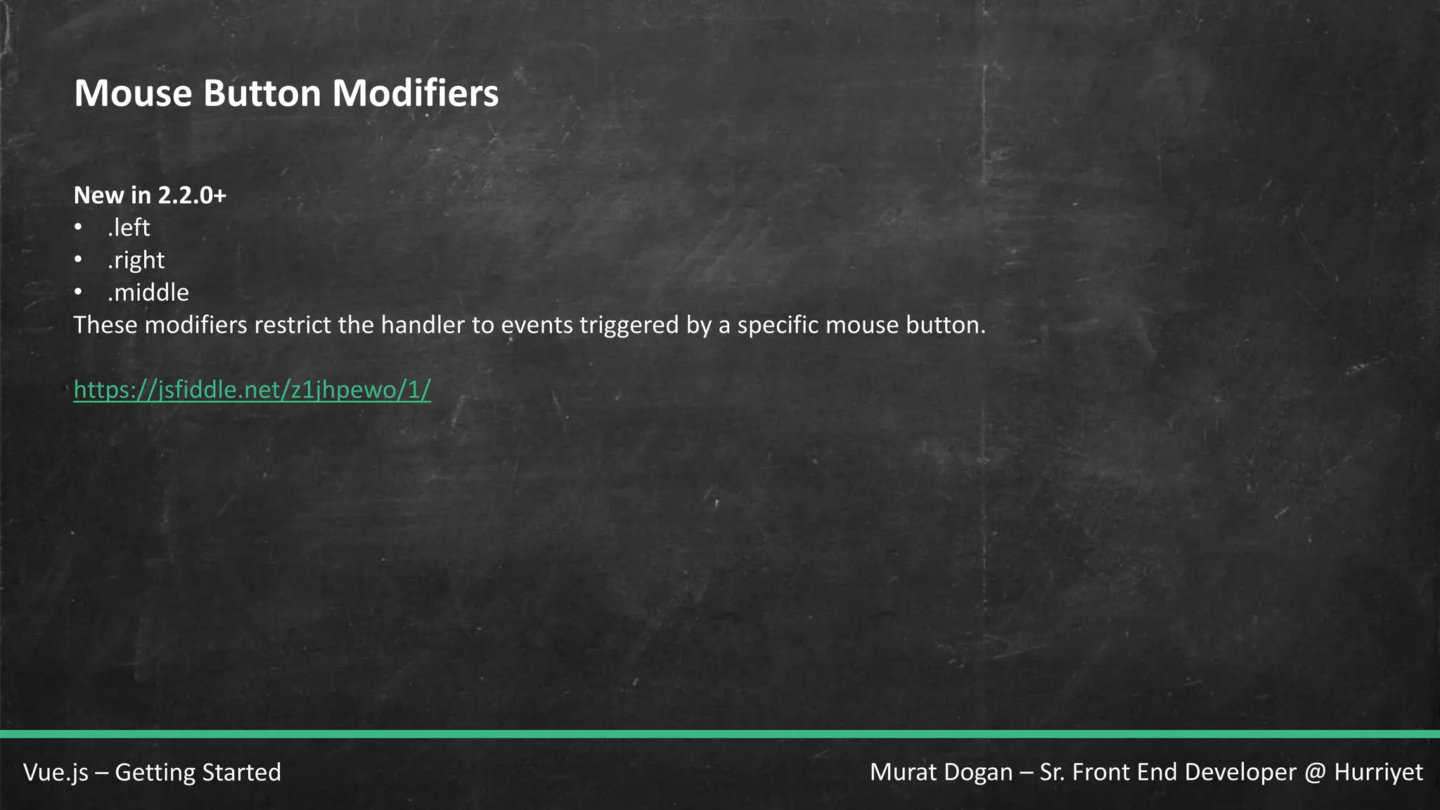 Murat Dogan – Sr. Front End Developer @ HurriyetVue.js – Getting Started Mouse Button Modifiers New in 2.2.0+ • .left • .right • .middle These modifiers restrict the handler to events triggered by a specific mouse button. https://jsfiddle.net/z1jhpewo/1/ 