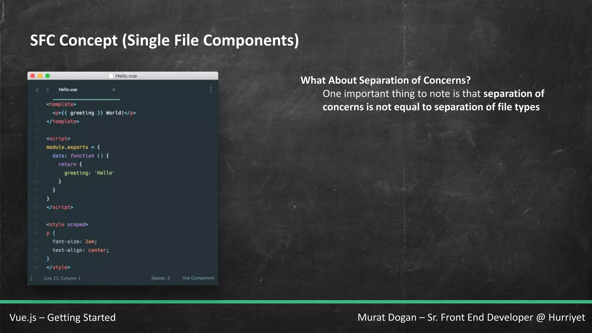 Murat Dogan – Sr. Front End Developer @ HurriyetVue.js – Getting Started SFC Concept (Single File Components) What About Separation of Concerns? One important thing to note is that separation of concerns is not equal to separation of file types 