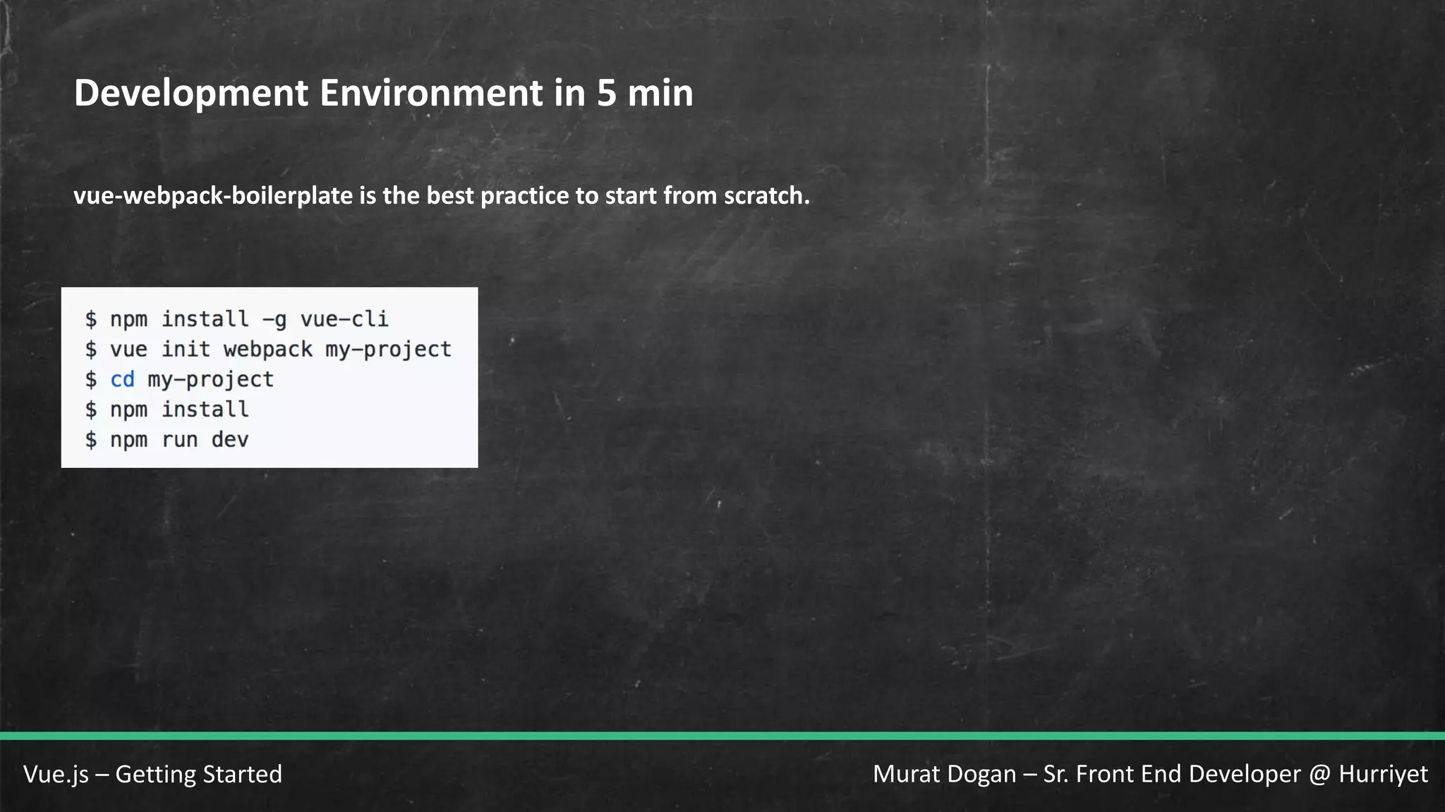 Murat Dogan – Sr. Front End Developer @ HurriyetVue.js – Getting Started Development Environment in 5 min vue-webpack-boilerplate is the best practice to start from scratch. 