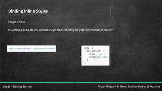 Murat Dogan – Sr. Front End Developer @ HurriyetVue.js – Getting Started
Binding Inline Styles
Object Syntax
It is often a good idea to bind to a style object directly so that the template is cleaner:
 