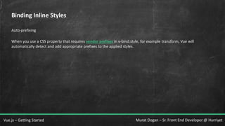 Murat Dogan – Sr. Front End Developer @ HurriyetVue.js – Getting Started
Binding Inline Styles
Auto-prefixing
When you use a CSS property that requires vendor prefixes in v-bind:style, for example transform, Vue will
automatically detect and add appropriate prefixes to the applied styles.
 