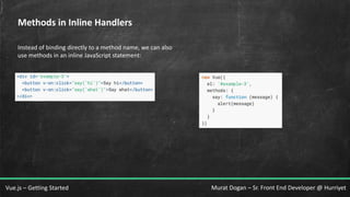 Murat Dogan – Sr. Front End Developer @ HurriyetVue.js – Getting Started
Methods in Inline Handlers
Instead of binding directly to a method name, we can also
use methods in an inline JavaScript statement:
 