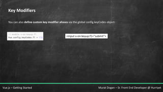 Murat Dogan – Sr. Front End Developer @ HurriyetVue.js – Getting Started
Key Modifiers
You can also define custom key modifier aliases via the global config.keyCodes object:
<input v-on:keyup.f1="submit">
 