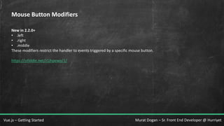 Murat Dogan – Sr. Front End Developer @ HurriyetVue.js – Getting Started
Mouse Button Modifiers
New in 2.2.0+
• .left
• .right
• .middle
These modifiers restrict the handler to events triggered by a specific mouse button.
https://jsfiddle.net/z1jhpewo/1/
 