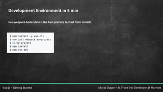 Murat Dogan – Sr. Front End Developer @ HurriyetVue.js – Getting Started
Development Environment in 5 min
vue-webpack-boilerplate is the best practice to start from scratch.
 