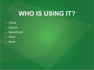 WHO IS USING IT?
 GitLab
 Upwork
 NativeScript
 Weex
 Baidu
 