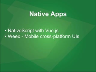 Native Apps
• NativeScript with Vue.js
• Weex - Mobile cross-platform UIs
 
