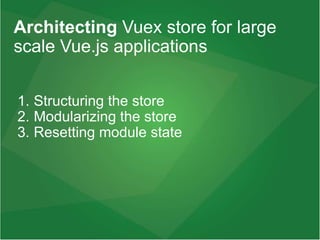 1. Structuring the store
2. Modularizing the store
3. Resetting module state
Architecting Vuex store for large
scale Vue.js applications
 