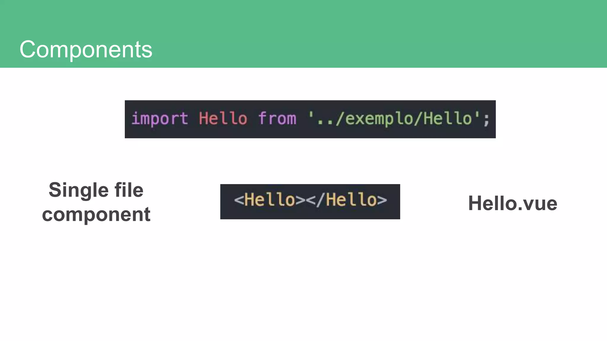 Components
Single file
component
Hello.vue
 